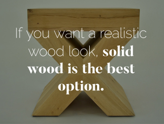 Solid wood provides a realistic wood look