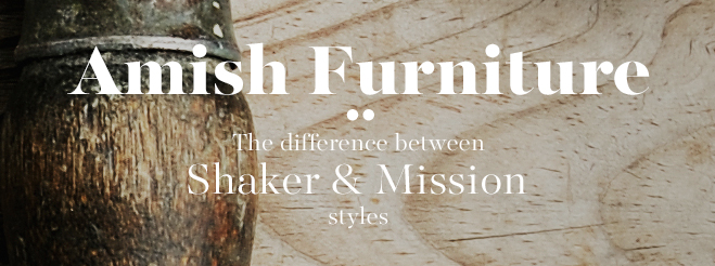 Amish Furniture: The Difference Between Mission & Shaker Stlyes