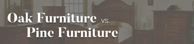 Oak Furniture vs. Pine Furniture