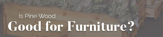 Is Pine Wood Good for Furniture